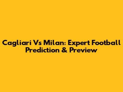 Cagliari Vs Milan: Expert Football Prediction & Preview