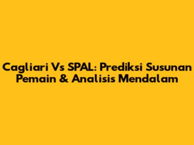 Cagliari Vs SPAL: Prediksi Susunan Pemain & Analisis Mendalam