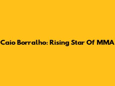 Caio Borralho: Rising Star Of MMA
