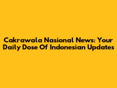 Cakrawala Nasional News: Your Daily Dose Of Indonesian Updates