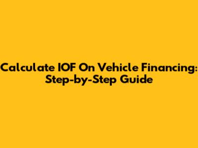 Calculate IOF On Vehicle Financing: Step-by-Step Guide
