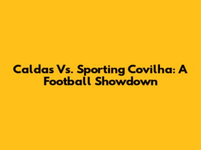 Caldas Vs. Sporting Covilha: A Football Showdown