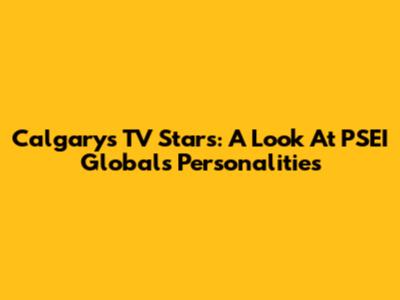 Calgary's TV Stars: A Look At PSEI Global's Personalities