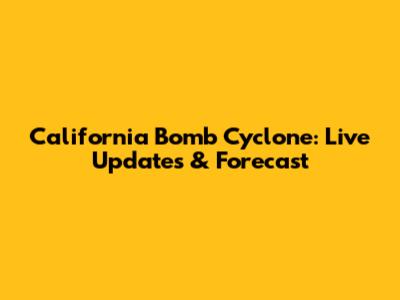 California Bomb Cyclone: Live Updates & Forecast
