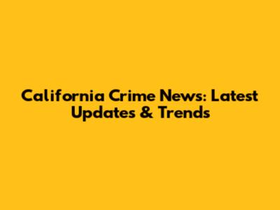 California Crime News: Latest Updates & Trends