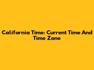 California Time: Current Time And Time Zone