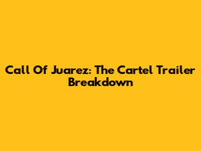 Call Of Juarez: The Cartel Trailer Breakdown