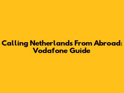 Calling Netherlands From Abroad: Vodafone Guide