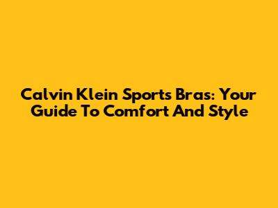 Calvin Klein Sports Bras: Your Guide To Comfort And Style