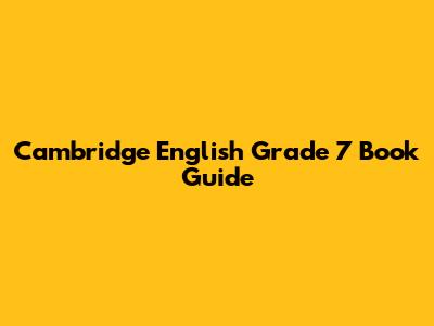 Cambridge English Grade 7 Book Guide