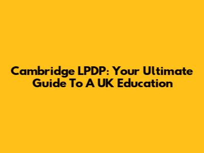 Cambridge LPDP: Your Ultimate Guide To A UK Education