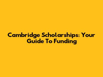 Cambridge Scholarships: Your Guide To Funding