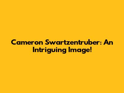 Cameron Swartzentruber: An Intriguing Image!