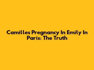 Camille's Pregnancy In Emily In Paris: The Truth