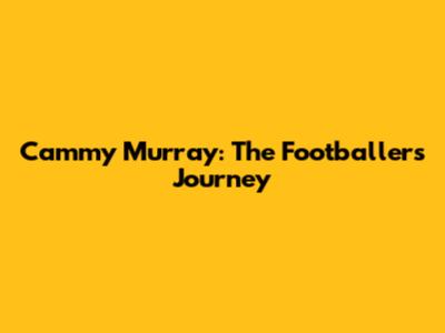 Cammy Murray: The Footballer's Journey