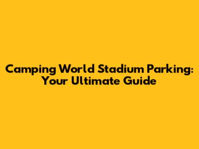 Camping World Stadium Parking: Your Ultimate Guide