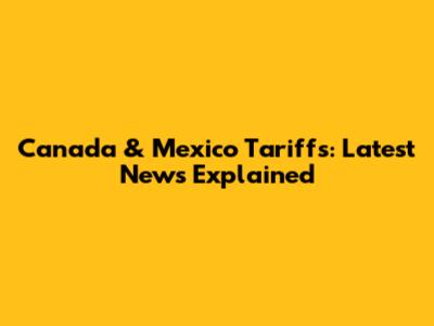 Canada & Mexico Tariffs: Latest News Explained
