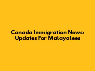 Canada Immigration News: Updates For Malayalees