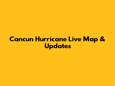 Cancun Hurricane Live Map & Updates