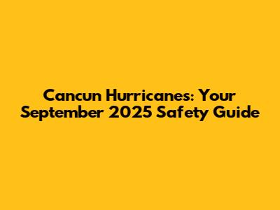 Cancun Hurricanes: Your September 2025 Safety Guide