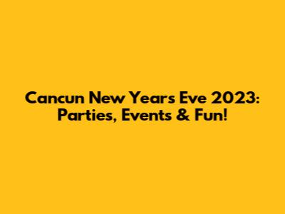 Cancun New Year's Eve 2023: Parties, Events & Fun!