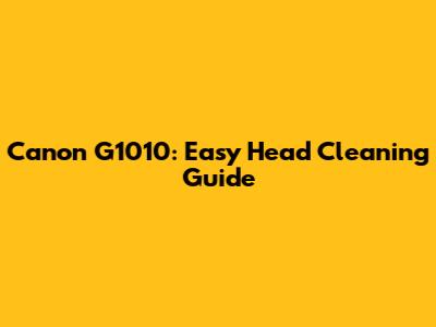 Canon G1010: Easy Head Cleaning Guide
