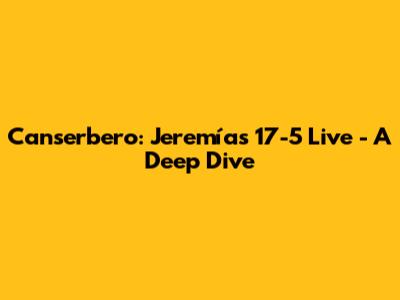 Canserbero: Jeremías 17-5 Live - A Deep Dive