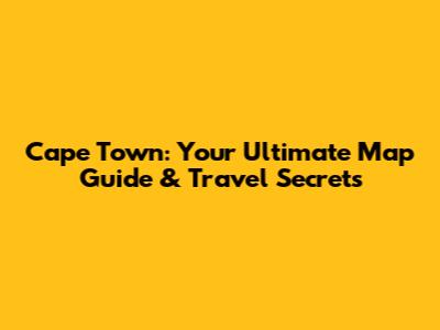 Cape Town: Your Ultimate Map Guide & Travel Secrets