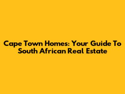 Cape Town Homes: Your Guide To South African Real Estate