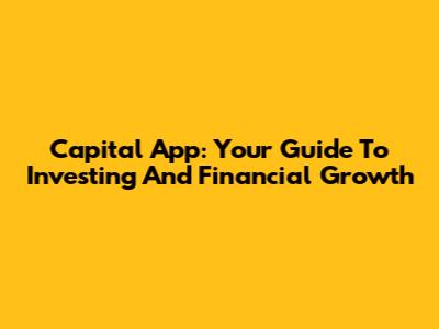 Capital App: Your Guide To Investing And Financial Growth