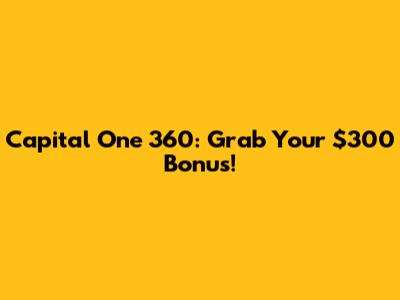 Capital One 360: Grab Your $300 Bonus!