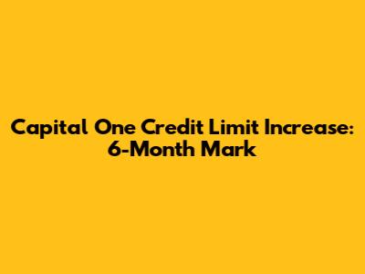 Capital One Credit Limit Increase: 6-Month Mark