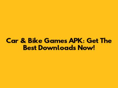 Car & Bike Games APK: Get The Best Downloads Now!