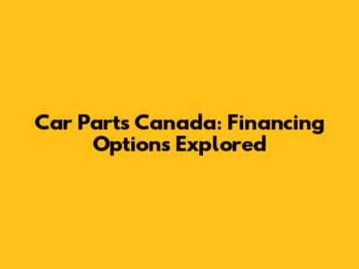 Car Parts Canada: Financing Options Explored