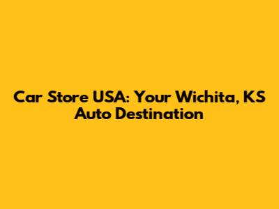 Car Store USA: Your Wichita, KS Auto Destination