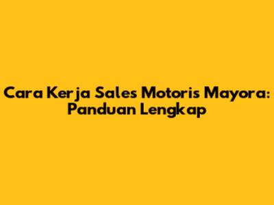 Cara Kerja Sales Motoris Mayora: Panduan Lengkap