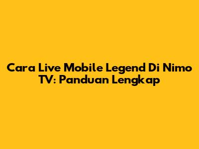 Cara Live Mobile Legend Di Nimo TV: Panduan Lengkap