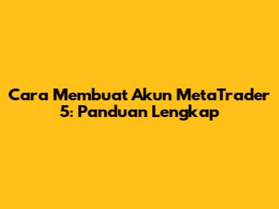 Cara Membuat Akun MetaTrader 5: Panduan Lengkap