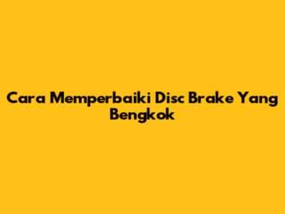 Cara Memperbaiki Disc Brake Yang Bengkok