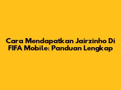 Cara Mendapatkan Jairzinho Di FIFA Mobile: Panduan Lengkap