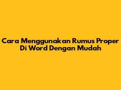 Cara Menggunakan Rumus Proper Di Word Dengan Mudah