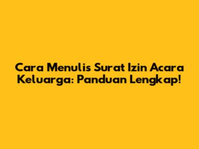 Cara Menulis Surat Izin Acara Keluarga: Panduan Lengkap!