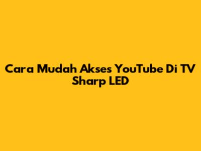 Cara Mudah Akses YouTube Di TV Sharp LED