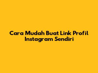 Cara Mudah Buat Link Profil Instagram Sendiri