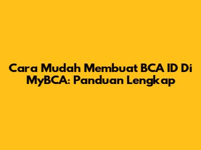 Cara Mudah Membuat BCA ID Di MyBCA: Panduan Lengkap