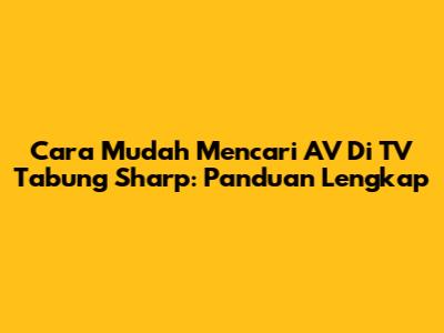 Cara Mudah Mencari AV Di TV Tabung Sharp: Panduan Lengkap
