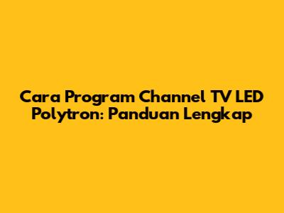 Cara Program Channel TV LED Polytron: Panduan Lengkap