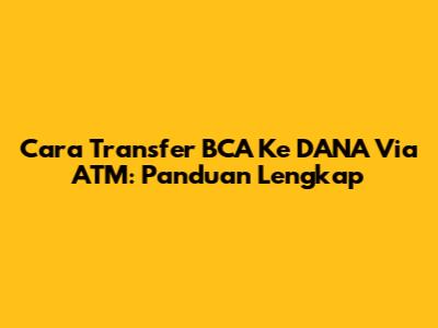 Cara Transfer BCA Ke DANA Via ATM: Panduan Lengkap