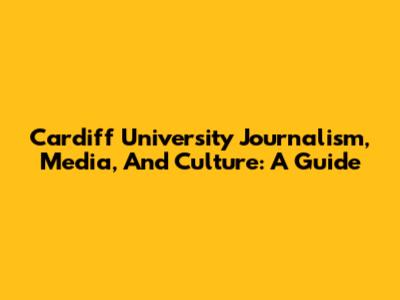Cardiff University Journalism, Media, And Culture: A Guide