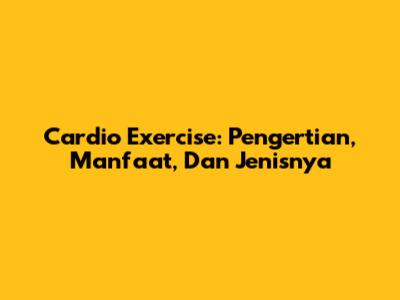 Cardio Exercise: Pengertian, Manfaat, Dan Jenisnya